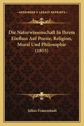 Die Naturwissenschaft In Ihrem Einfluss Auf Poesie, Religion, Moral Und Philosophie (1855) (in German)