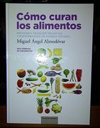 Cómo Curan los Alimentos. Prevenir y Resolver Molestias y Enfermedades de Manera Natural