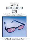 WHY KNOCKED UP?: The Paradox of Sex, Magical Thinking, and Accidental Pregnancy in This Age of Contraception