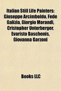 italian still life painters: giuseppe arcimboldo, fede galizia, giorgio morandi, cristopher unterberger, evaristo baschenis, giovanna garzoni