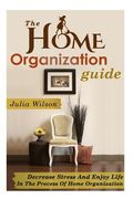 The Home Organization Guide: Decrease Stress And Enjoy Life In The Process Of Home Organization (en Inglés)