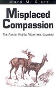 misplaced compassion: the animal rights movement exposed (en Inglés)