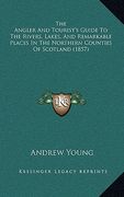 the angler and tourist's guide to the rivers, lakes, and remarkable places in the northern counties of scotland (1857) (en Inglés)