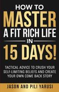 How to Master a Fit Rich Life in 15 Days!: Tactical Advice to Crush Your Self-Limiting Beliefs and Create Your Own Come Back Story (en Inglés)