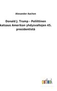 Donald J. Trump - Poliittinen katsaus Amerikan yhdysvaltojen 45. presidentistä (en Finlandés)