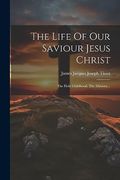 The Life of our Saviour Jesus Christ: The Holy Childhood. The Ministry. (en Latin)