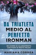 Da TRIATLETA MEDIO AL PERFETTO IRONMAN: 60 GIORNI DI ALLENAMENTO CON PIANI Di PASTO PALEO (Italian Edition)