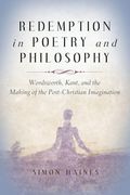 Redemption in Poetry and Philosophy: Wordsworth, Kant, and the Making of the Post-Christian Imagination (The Making of the Christian Imagination) (en Inglés)