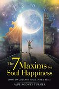 The 7 Maxims for Soul Happiness: How to Unleash Your Inner Bliss (en Inglés)