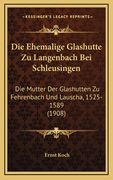 Die Ehemalige Glashutte Zu Langenbach Bei Schleusingen: Die Mutter Der Glashutten Zu Fehrenbach Und Lauscha, 1525-1589 (1908) (en Alemán)
