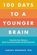 100 Days to a Younger Brain: Maximize Your Memory, Boost Your Brain Health, and Defy Dementia (en Inglés)