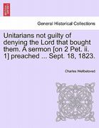 unitarians not guilty of denying the lord that bought them. a sermon [on 2 pet. ii. 1] preached ... sept. 18, 1823. (en Inglés)