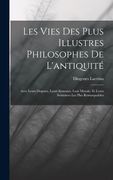 Les Vies des Plus Illustres Philosophes de L'antiquité: Avec Leurs Dogmes, Leurs Sytsemes, Leur Morale, et Leurs Sentences les Plus Remarquables (en Francés)