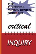The Perpetual Motion Genius' Guide for Critical Inquiry: Based on a Proven Psychological Method (Perpetual Motion Genius' Guides)