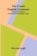 The Comic English Grammar: A new and Facetious Introduction to the English Tongue (en Inglés)