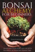Bonsai Alchemy for Beginners: Transform Your Home and Life with the Magic of Your First Bonsai Tree (en Inglés)