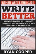Write Better: Ultimate Write Better Guide! - Improve Your Writing Skills, Increase Productivity, And Boost Creativity To Write Bette (en Inglés)