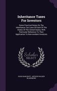 Inheritance Taxes For Investors: Some Practical Notes On The Inheritance Tax Laws Of Each Of The States Of The United States, With Particular Referenc