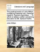 the poetical works of john milton; containing paradise lost, paradise regain'd, samson agonistes, ... to which is added, a letter concerning education (en Inglés)