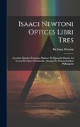 Isaaci Newtoni Optices Libri Tres: Accedunt Ejusdem Lectiones Opticae, et Opuscula Omnia ad Lucem & Colores Pertinentia: Sumpta ex Transactionibus Philosopicis (en Inglés)