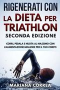 RIGENERATI CON La DIETA PER TRIATHLON SECONDA EDIZIONE: CORRI, PEDALA E NUOTA AL MASSIMO CON L ALIMENTAZIONE MIGLIORE PER Il TUO CORPO (en Italiano)