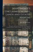 Martindale's Unclaimed Money, Lands and Estates Manual: Devoted to the Interests of All Who Are in Search of Unclaimed Money, Lands or Estates, Next o (en Inglés)