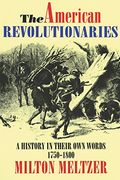 The American Revolutionaries: A History in Their own Words 1750-1800