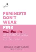 Feminists Don't Wear Pink and Other Lies: Amazing Women on What the F-Word Means to Them (en Inglés)