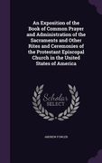 An Exposition of the Book of Common Prayer and Administration of the Sacraments and Other Rites and Ceremonies of the Protestant Episcopal Church in t