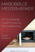 Mikrobølge Mesterværker: Din Uundværlige Guide til Hurtig og Nem Madlavning (en Danés)