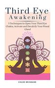 Third eye Awakening: 5 Techniques to Open Your Third eye Chakra, Activate and Decalcify Your Pineal Gland 