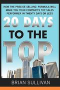 20 Days to the Top: How the Precise Selling Formula Will Make You Your Company's Top Sales Performer in Twenty Days or Less (en Inglés)