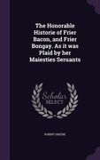 The Honorable Historie of Frier Bacon, and Frier Bongay. As it was Plaid by her Maiesties Seruants