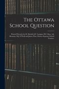 The Ottawa School Question; Printed Privately for R. Mackell, J.F. Lanigan, H.F. Sims, A.J. Brennan, M.J. O'Neill and James Finn, Ottawa Separate Scho (en Inglés)