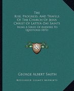 the rise, progress, and travels of the church of jesus christ of latter-day saints: being a series of answers to questions (1872) (en Inglés)