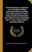 Essai Historique et Politique sur la Révolution Belge. Quatrième Édition Précédée D'un Avant-Propos et Suivie D'une Première Continuation par L'auteur. Premier. Quatrieme Edition. (en Francés)