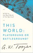 This World: Playground or Battleground? A Call to the Real World of the Spiritual (en Inglés)