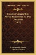 Francisci Guicciardini Patricii Florentini Loci Duo Ob Rerum (1602) (en Latin)