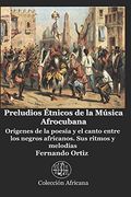 Preludios Étnicos de la Música Afrocubana: Orígenes de la Poesía y el Canto Entre los Negros Africanos. Sus Ritmos y Melodías (in Spanish)