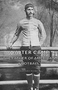 walter camp the father of american footb