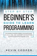 Step by Step Beginners' Guide to Learn Programming: The Complete Introduction Guide for Learning the Basics of C, C#, C++, SQL, JAVA, JAVASCRIPT, PHP, (en Inglés)