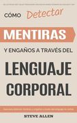 Cómo detectar mentiras y engaños a través del lenguaje corporal: Guía para detectar mentiras utilizando el lenguaje no verbal