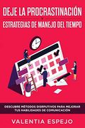 Deje la  Procrastinación  y Estrategias de Manejo del Tiempo: Descubre Métodos Disrputivos Para Mejorar tus Habilidades de  Comunicación