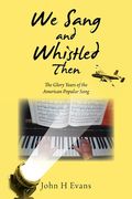 We Sang and Whistled Then: The Glory Years of the American Popular Song (en Inglés)