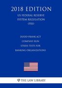 Dodd-Frank Act - Company-Run Stress Tests for Banking Organizations (US Federal Reserve System Regulation) (FRS) (2018 Edition) (en Inglés)