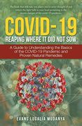 Covid-19 Reaping Where it did not Sow: A Guide to Understanding the Basics of the Covid-19 Pandemic and Proven Natural Remedies (en Inglés)