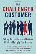 The Challenger Customer: Selling to the Hidden Influencer who can Multiply Your Results (en Inglés)