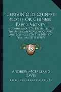 certain old chinese notes or chinese paper money: a communication presented to the american academy of arts and sciences, on the 10th of february, 191 (en Inglés)