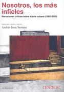 nosotros, los mas infieles,narraciones criticas sobre el arte cubano (1993 - 2005)