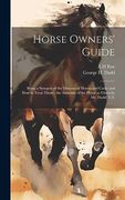 Horse Owners' Guide: Being a Synopsis of the Diseases of Horses and Cattle and how to Treat Them: The Anatomy of the Horse as Given by mr. Dadd, V. Sy
